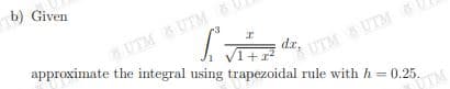 b) Given
*UTMUTM 6
approximate the integral using trapezoidal rule with h =0.25.
UTM UTM
da,

