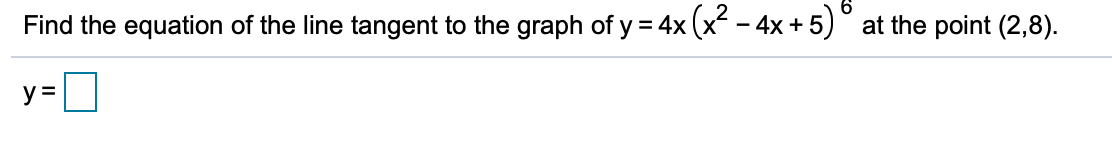 Find the equation of the line tangent to the graph of y = 4x (x - 4x + 5)° at the point (2,8).
y =
