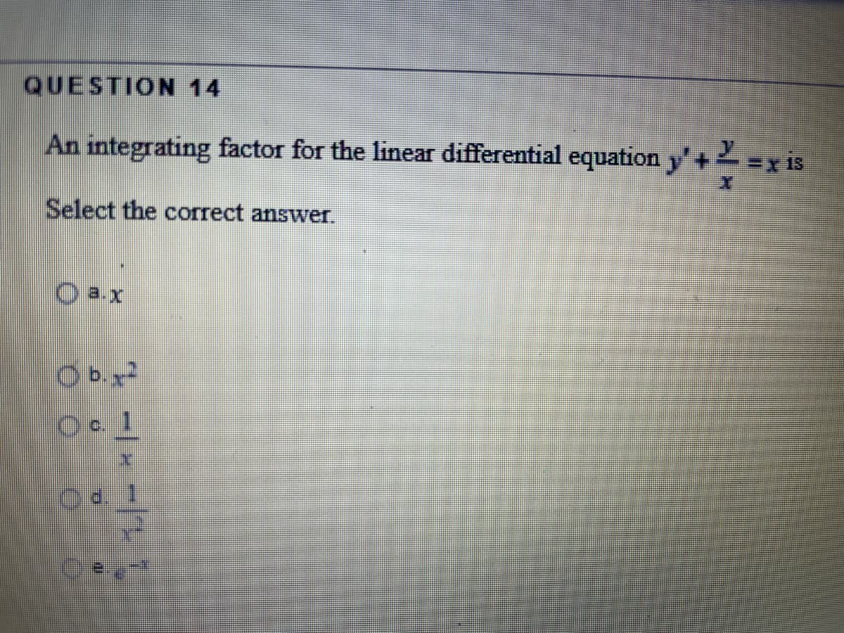 QUESTION 14
An integrating factor for the linear differential equation y'+=x is
Select the correct answer.
O a.x
