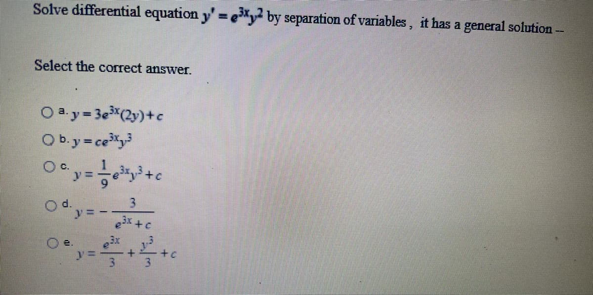 Solve differential equation y' by separation of variables, it has a general solution
Select the correct answer.
O a. y = 3e3*(2y)+e
O b.y=ce"y
+.
