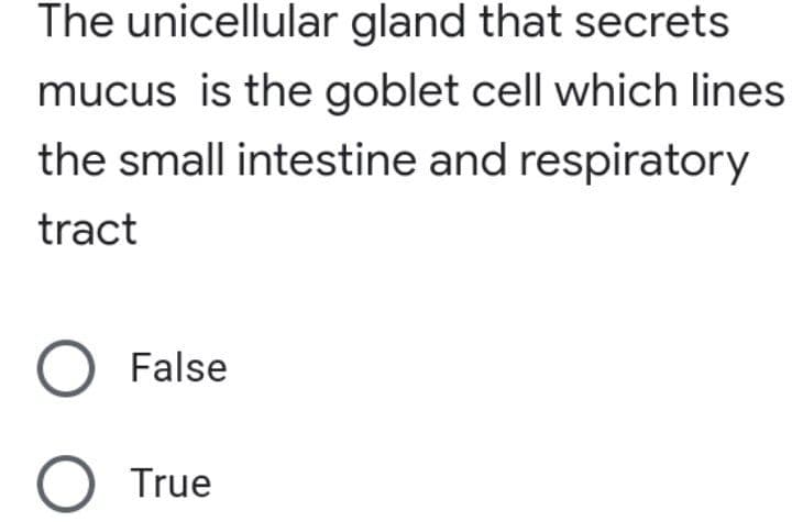 The unicellular gland that secrets
mucus is the goblet cell which lines
the small intestine and respiratory
tract
O False
O True