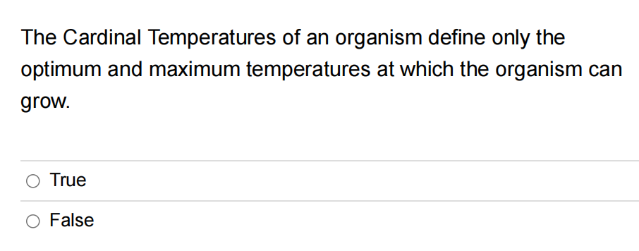The Cardinal Temperatures of an organism define only the
optimum and maximum temperatures at which the organism can
grow.
True
O False