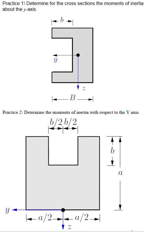 Practice 1\ Determine for the cross sections the moments of inertia
about the y-axis
В
Practice 2\ Determine the moments of inertia with respect to the Y axis.
b/2b/2
а
le a/2 a/2.
