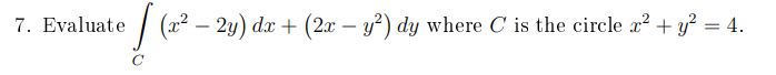 7. Evaluate / (x² – 2y) dx + (2x – y?) dy where C is the circle x? + y² = 4.
