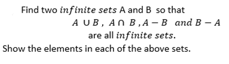 Find two infinite sets A and B so that
A UB, AN B,А — В аnd B — А
are all infinite sets.
Show the elements in each of the above sets.
