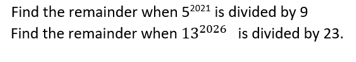 Find the remainder when 52021 is divided by 9
Find the remainder when 132026 is divided by 23.
