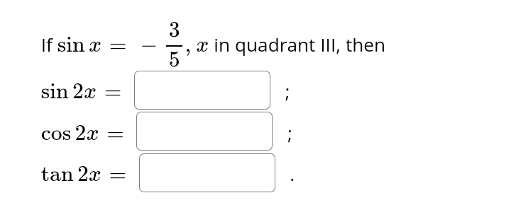 If sin x =
sin 2x =
cos 2x =
tan 2x =
3
5
x in quadrant III, then
;