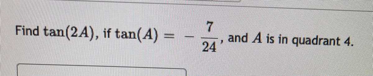 Find tan(2A), if tan(A)
and A is in quadrant 4.
24'
