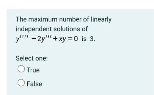 The maximum number of linearly
independent solutions of
y'" -2y"'+xy = 0 is 3.
Select one:
True
O False
