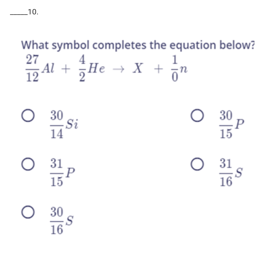 _10.
What symbol completes the equation below?
27
Al +
12
Не — Х +
X +
O 30
Si
14
O 30
P
15
O 31
31
:P
15
16
30
16
