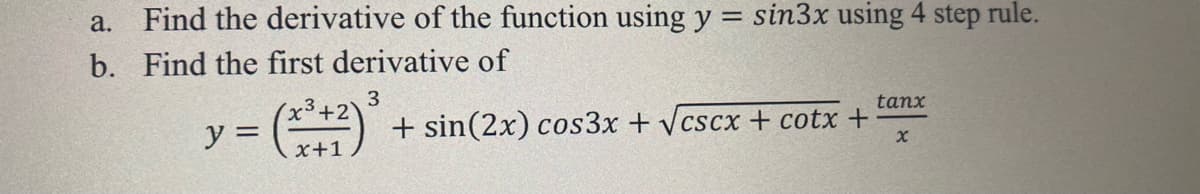 Find the derivative of the function using y = sin3x using 4 step rule.
a.
b. Find the first derivative of
tanx
(x3+2'
y = +1)
+ sin(2x) cos3x + cscx + cotx +
