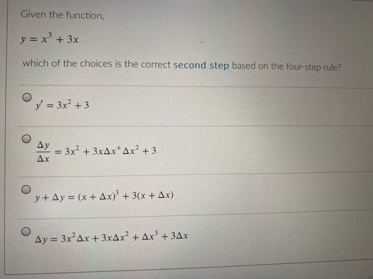 Given the function,
y = x+ 3x
which of the choices is the correct second step based on the four-step rule?
y = 3x? + 3
%3D
Ay - 3x2 + 3×AX*Ax² + 3
%3D
Ax
y + Ay = (x + Ax)' + 3(x + Ax)
Ay = 3xAx + 3×AX² + Ax³ + 3Ax
