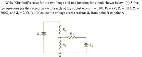 %3D
Write Kirchhoff's rules for the two loops and one junction for circuit shown below. (b) Solve
the equations for the current in each branch of the circuit when & = 10V, &, = 2v, R, = 502, R; =
2002, and R, = 202. (c) Calculate the voltage across resistor R, from point B to point A.
R1
R2
&2
Rs
