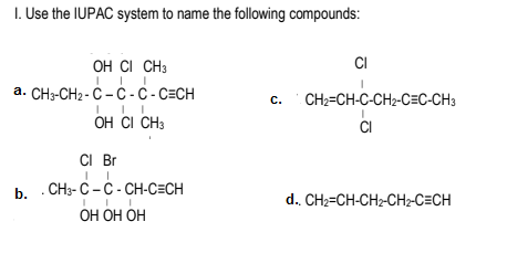 I. Use the IUPAC system to name the following compounds:
CI
OH CI CH3
a. CH3-CH2- Č - Ċ - C - C=CH
CH2=CH-C-CH2-C=C-CH3
С.
OH CI CH3
CI
CI Br
b. .СНа-С - С - CH-CЕCH
ОН ОН ОН
d.. CH2=CH-CH2-CH2-C=CH
