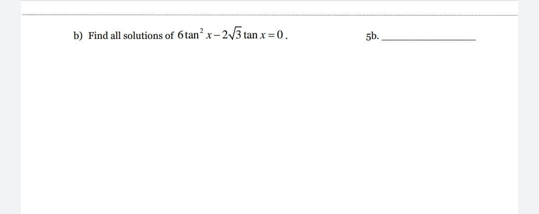 b) Find all solutions of 6tan? x- 2/3 tai
x= 0.
5b.
