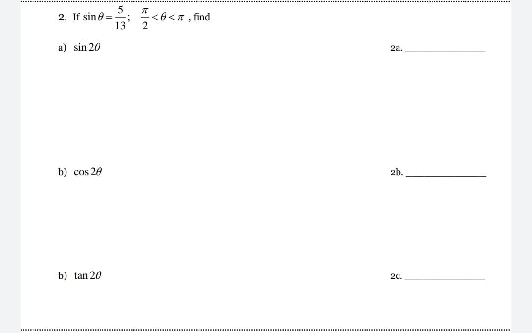 5
2. If sin 0 =
13
<0 <n , find
a) sin 20
2a.
b) cos 20
2b.
b) tan 20
2c.
