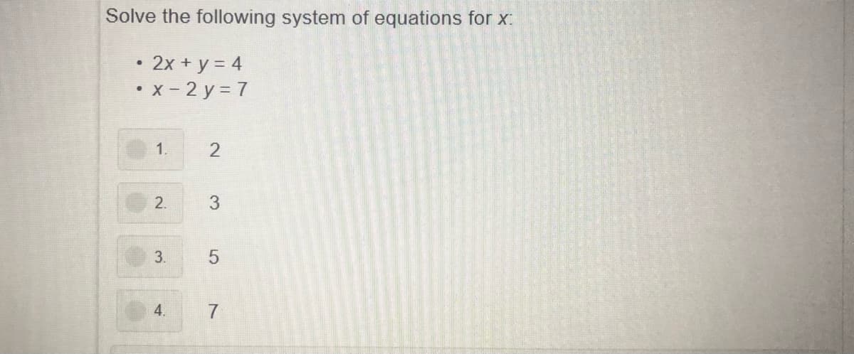 Solve the following system of equations for X:
2x + y = 4
• x- 2 y = 7
1.
3.
4.
7
2.
