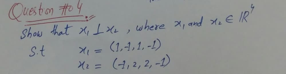 Queston Hto 4
Show that X, ILxe
where X, and Xz E
e
IR
X = (1,-1,1, -L)
(4,2, 2, -1)
