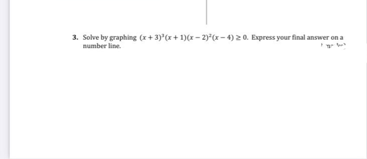 3. Solve by graphing (x + 3)°(x + 1)(x – 2)²(x – 4) > 0. Express your final answer on a
number line.
