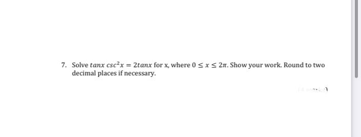 7. Solve tanx csc²x = 2tanx for x, where 0sxs 2n. Show your work. Round to two
decimal places if necessary.
