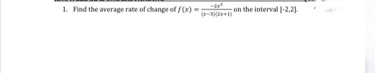 1. Find the average rate of change of f (x):
-2x
(x-3)(2x+1)
on the interval [-2,2].
