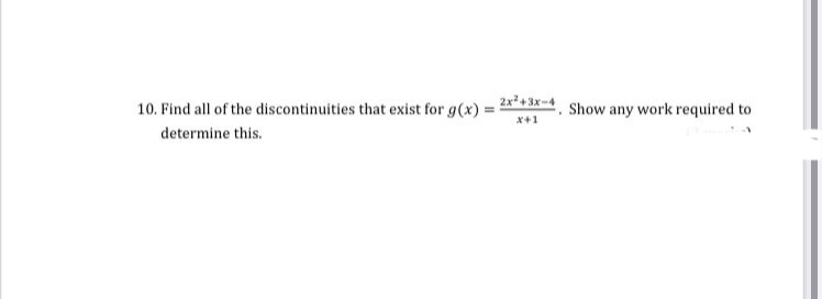 10. Find all of the discontinuities that exist for g(x) = 2x3x-4. Show any work required to
x+1
determine this.
