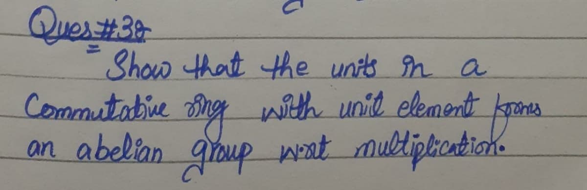 Ques#3
Show that the units n a
Commutabive
ng with unil element
krones
an abelian goup weat multiplicatiok.
