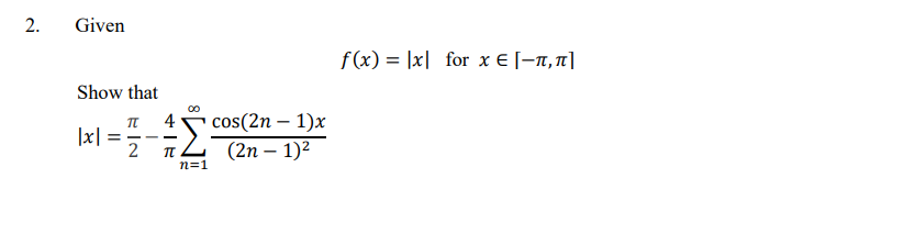 Given
f(x) = |x| for x € [-n,1]|
Show that
cos(2n – 1)x
|x|
2
\xl =
-- -
(2n – 1)2
n=1
2.
