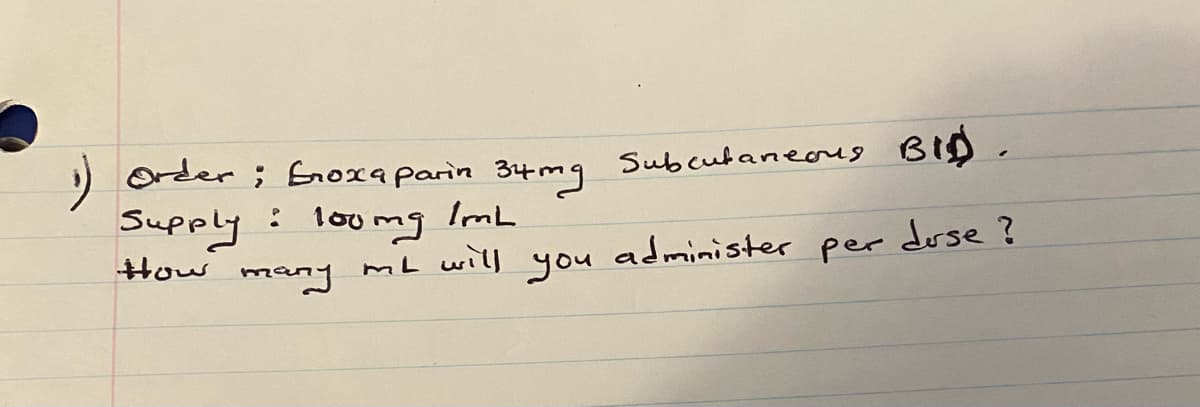 ) order ; Gnoxaparin 3tmg
34 mg
Subcutaneous
Supply: loumg ImL
dose ?
administer per
you
How
many
mL will
