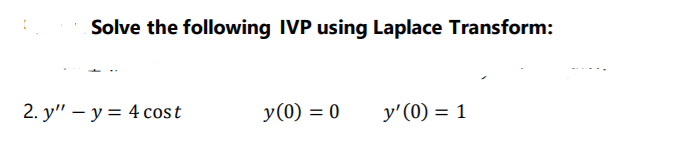 Solve the following IVP using Laplace Transform:
2. y" – y = 4 cost
y(0) = 0
y'(0) = 1
