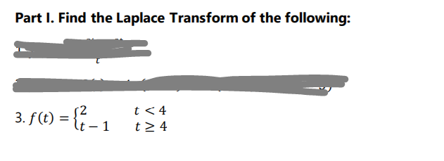 Part I. Find the Laplace Transform of the following:
3. f(t) = {{- 1
t < 4
t > 4
