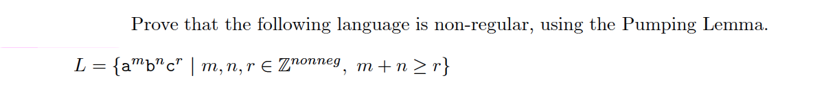 Prove that the following language is non-regular, using the Pumping Lemma.
L = {amb¹c² | m, n, r € Znonneg, m+n≥r}