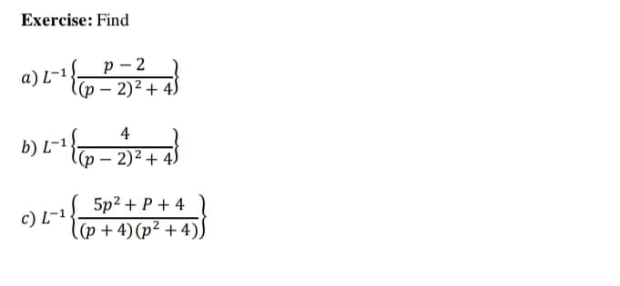 Exercise: Find
р - 2
а)L-1.
(p – 2)² + 4)
4
b) L-1,
(p – 2)² + 4)
5p2 + P + 4
(p + 4) (p² + 4).
c) L-1.
