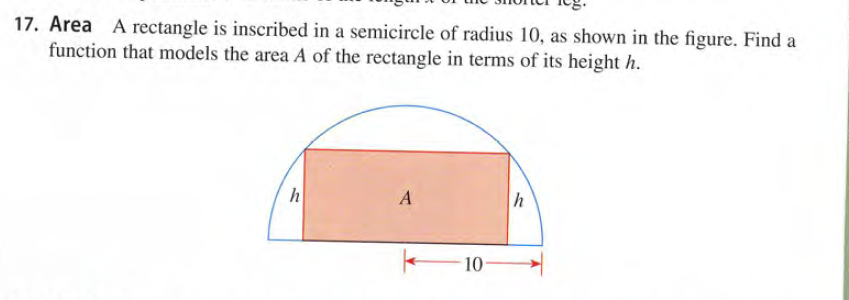 17. Area A rectangle is inscribed in a semicircle of radius 10, as shown in the figure. Find a
function that models the area A of the rectangle in terms of its height h.
h
A
h
10
