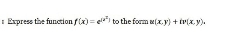 : Express the function f(x) = e(=") to the form u(x,y) + iv(x, y).
