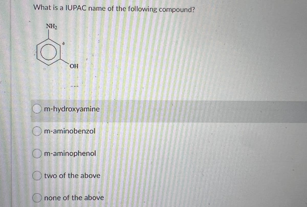 What is a IUPAC name of the following compound?
NH₂
OH
L
ET
m-hydroxyamine
Om-aminobenzol
Om-aminophenol
Otwo of the above
Onone of the above