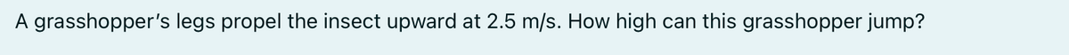 A grasshopper's legs propel the insect upward at 2.5 m/s. How high can this grasshopper jump?
