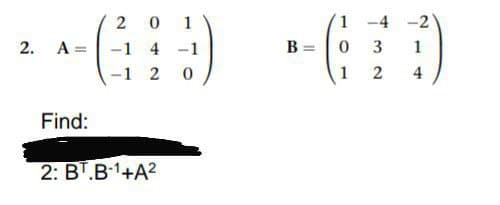 1
1 -4 -2
2. A =
-1 4
-1
B =
3
1
-1 2
1
2
4
Find:
2: BT.B1+A?
