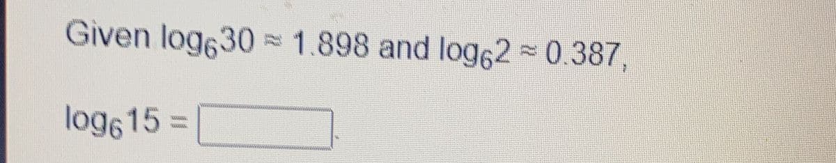 Given log630 1.898 and log62 0.387,
log6 15 =
