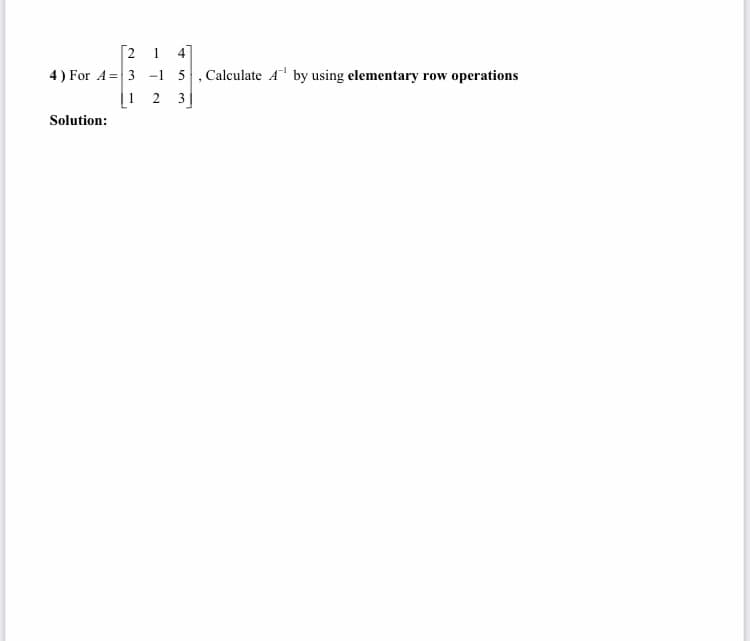 [2 1 4
4) For A= 3 -1 5, Calculate A by using elementary row operations
[1 2 3]
Solution:
