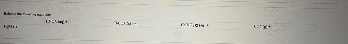 Balance the following equation:
H₂0 (1)
HNO3 (aq) +
CaCO3 (s)→
Ca(NO3)2 (aq) +
CO2 (g) +