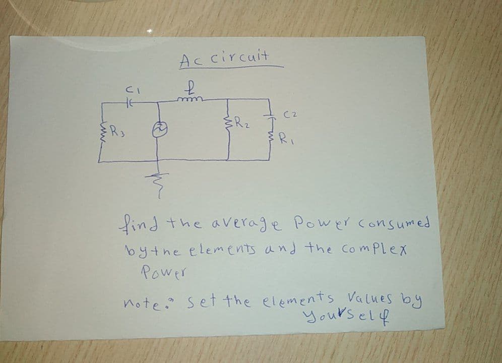 Accircuit
to
C2
をR2
R,
find the average Powr consumed
bythe elements and the ComPlex
Power
note? set the elements Values by
yourself

