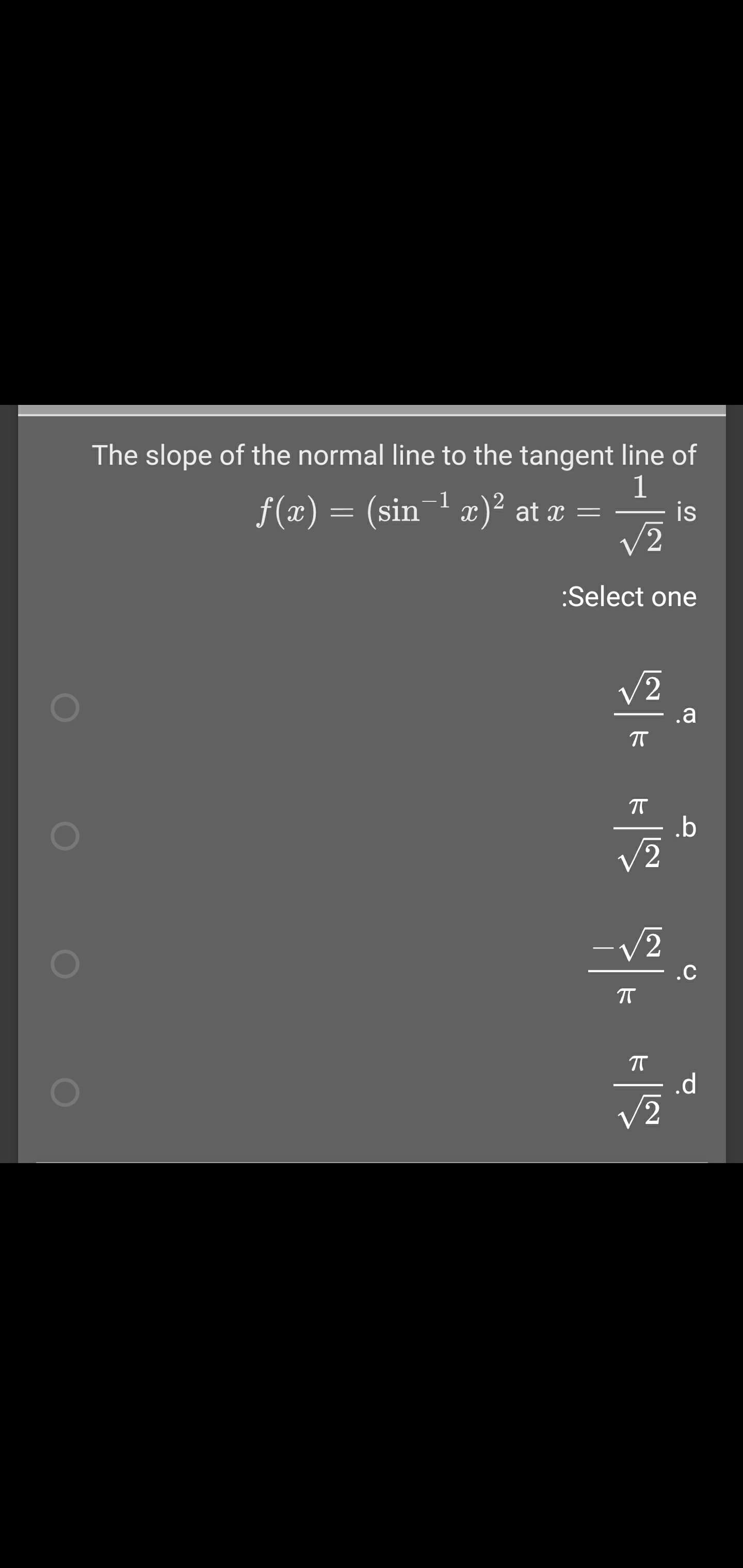 The slope of the normal line to the tangent line of
1
is
-1
f(x) = (sin x)² at x =
V2
:Select one
V2
.a
.b
/2
V2
.C
.d
/2
