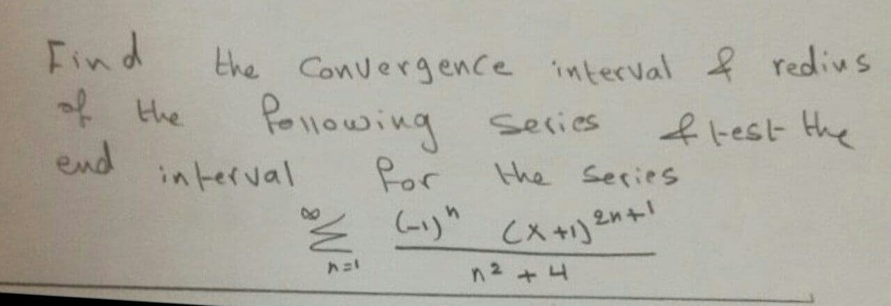 Find
Convergence interval f redius
Pollowing series
Por
と Cxす。
the
of
A the
ftest the
end
interval
the Series
(x+1)2n+!
n2 +4
