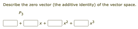 Describe the zero vector (the additive identity) of the vector space.
P3
x² +
+
x +
