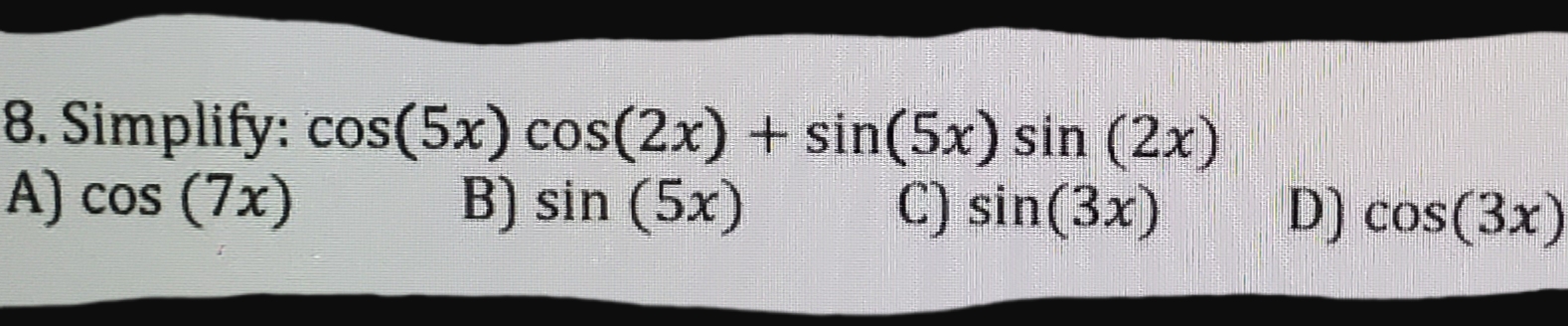 8. Simplify: cos(5x) cos(2x) + sin(5x) sin (2x)
B) sin (5x)
cos (7x)
C) sin(3x)
D) cos(3x)
CoS
