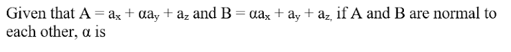 Given that A= ax + aay + az and B = ax+ ay + az if A and B are normal to
each other, a is
