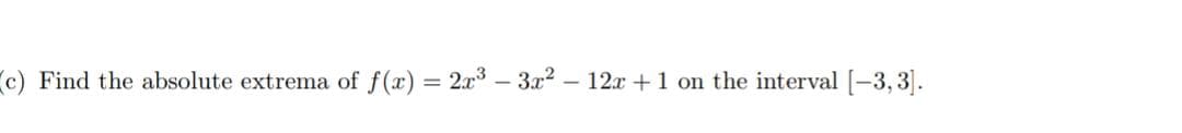 (c) Find the absolute extrema of f(x) = 2x3 – 3x?
12x +1 on the interval [-3, 3].
%3D
