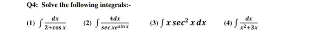 Q4: Solve the following integrals:-
dx
(1) S
4dx
dx
(2) S
sec xesin x
(3) Sx sec2 x dx
(4) S
2+cos x
x2+3x
