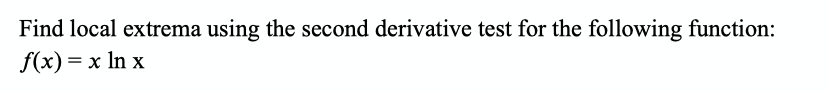 Find local extrema using the second derivative test for the following function:
f(x) — х In x

